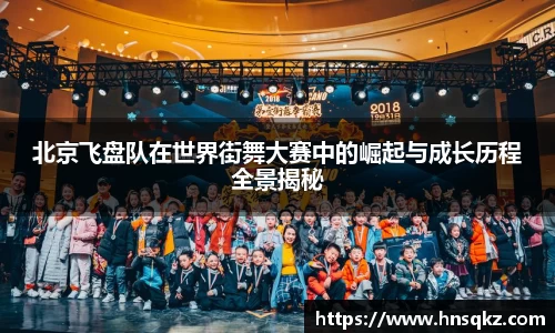 北京飞盘队在世界街舞大赛中的崛起与成长历程全景揭秘