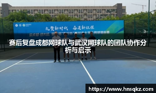 赛后复盘成都网球队与武汉网球队的团队协作分析与启示