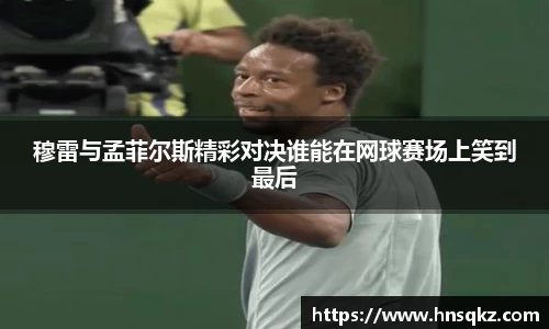 穆雷与孟菲尔斯精彩对决谁能在网球赛场上笑到最后