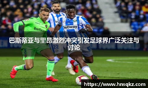 巴斯蒂亚与里昂激烈冲突引发足球界广泛关注与讨论