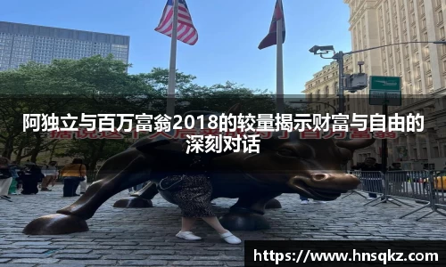阿独立与百万富翁2018的较量揭示财富与自由的深刻对话